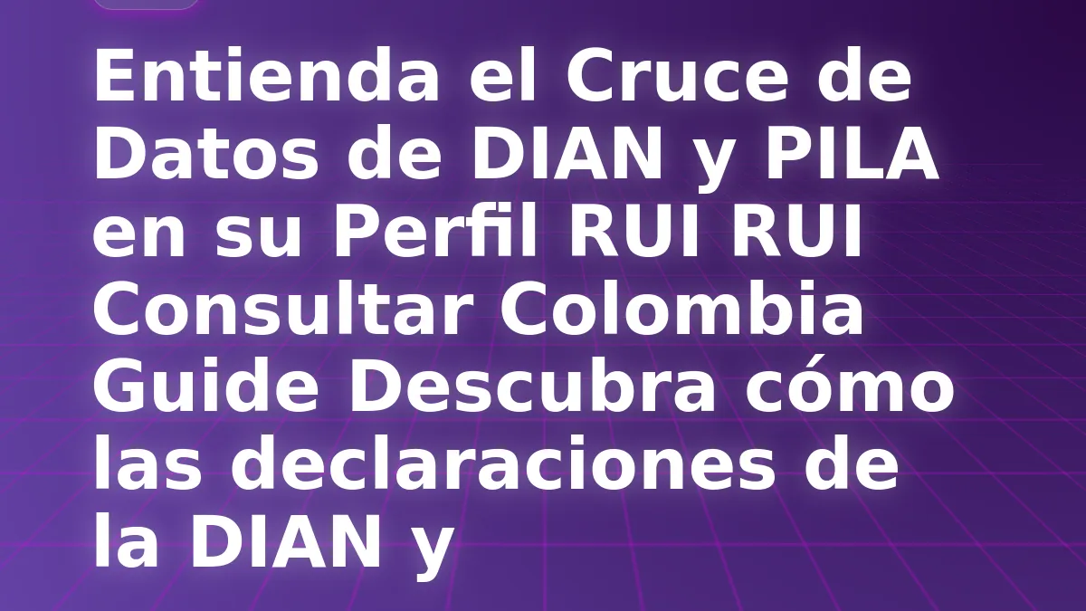 Entienda el Cruce de Datos de DIAN y PILA en su Perfil RUI